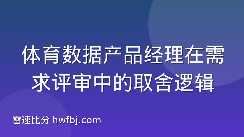 体育数据产品经理在需求评审中的取舍逻辑